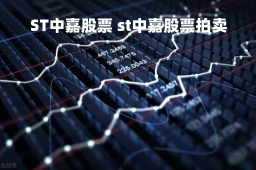 ST中嘉股票 st中嘉股票拍卖