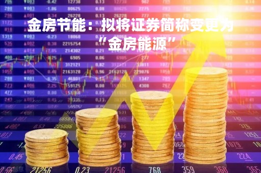 金房节能：拟将证券简称变更为“金房能源”