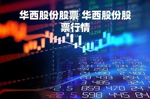 华西股份股票 华西股份股票行情