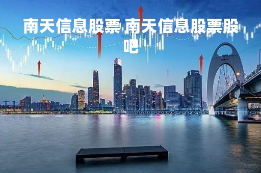 南天信息股票 南天信息股票股吧
