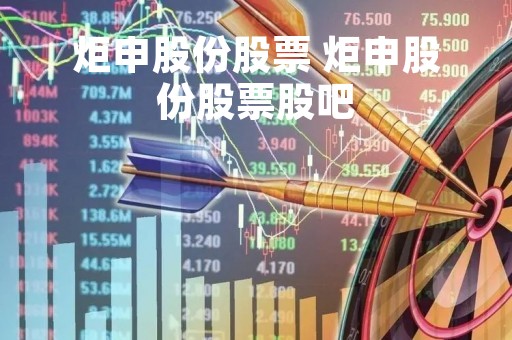 炬申股份股票 炬申股份股票股吧