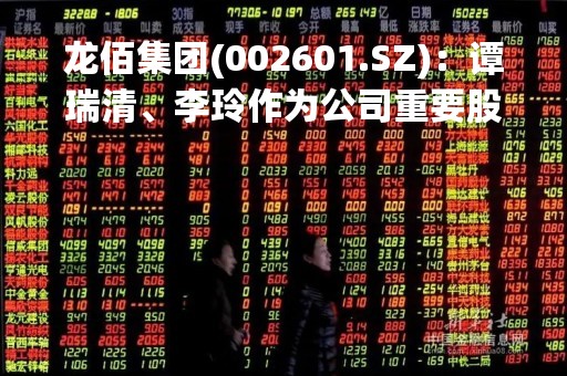 龙佰集团(002601.SZ)：谭瑞清、李玲作为公司重要股东，积极支持公司发展，暂未减持公司股票