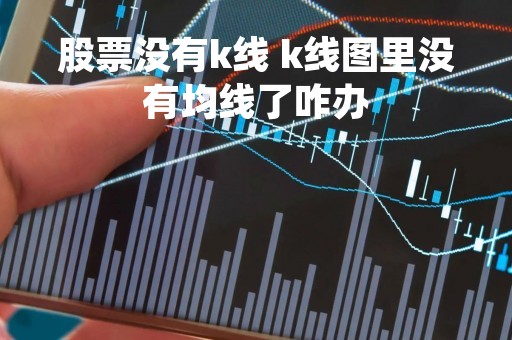股票没有k线 k线图里没有均线了咋办