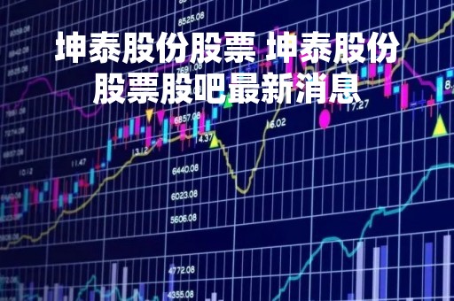 坤泰股份股票 坤泰股份股票股吧最新消息