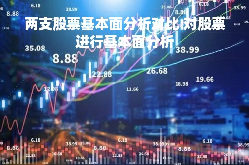 两支股票基本面分析对比 对股票进行基本面分析