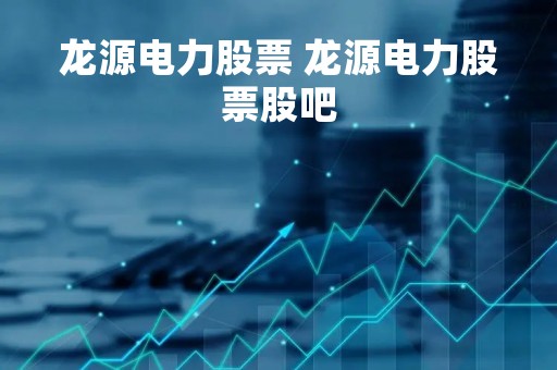 龙源电力股票 龙源电力股票股吧