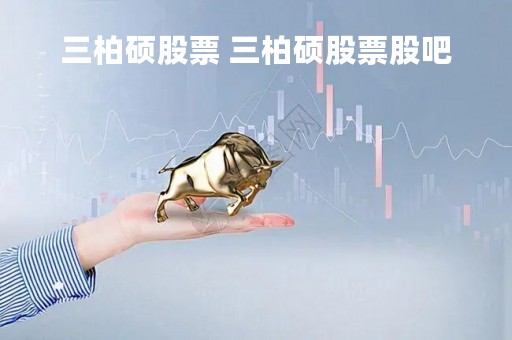 三柏硕股票 三柏硕股票股吧