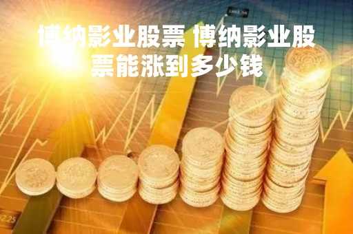 博纳影业股票 博纳影业股票能涨到多少钱