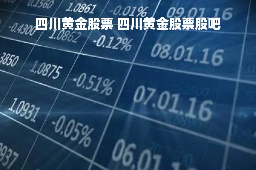 四川黄金股票 四川黄金股票股吧