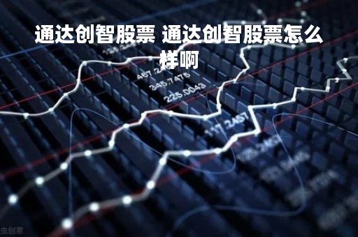通达创智股票 通达创智股票怎么样啊