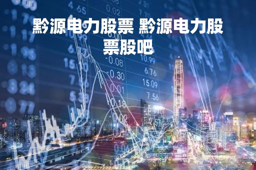 黔源电力股票 黔源电力股票股吧