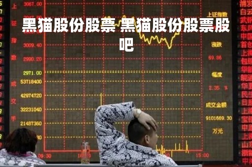 黑猫股份股票 黑猫股份股票股吧