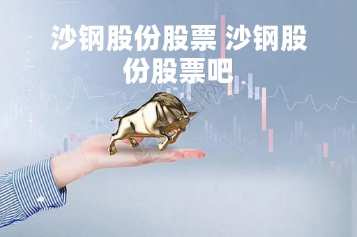 沙钢股份股票 沙钢股份股票吧