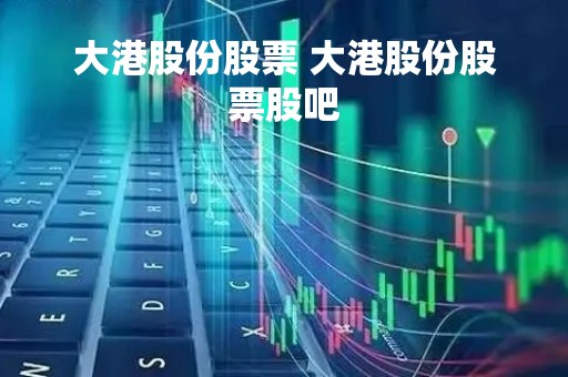 大港股份股票 大港股份股票股吧