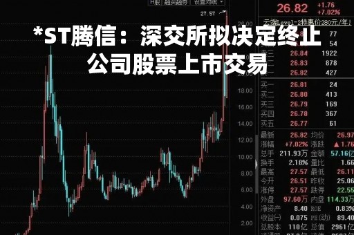 *ST腾信：深交所拟决定终止公司股票上市交易