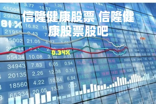 信隆健康股票 信隆健康股票股吧