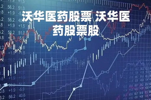 沃华医药股票 沃华医药股票股
