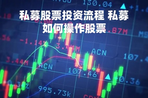 私募股票投资流程 私募如何操作股票