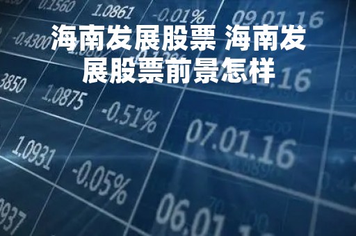 海南发展股票 海南发展股票前景怎样