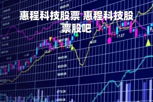 惠程科技股票 惠程科技股票股吧