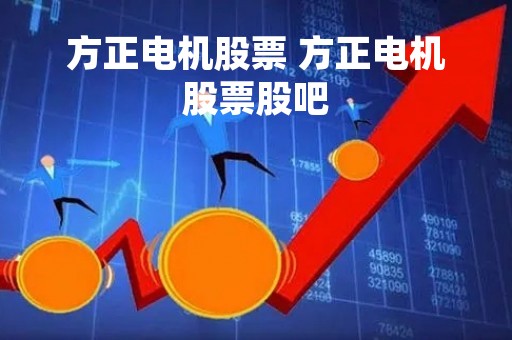 方正电机股票 方正电机股票股吧