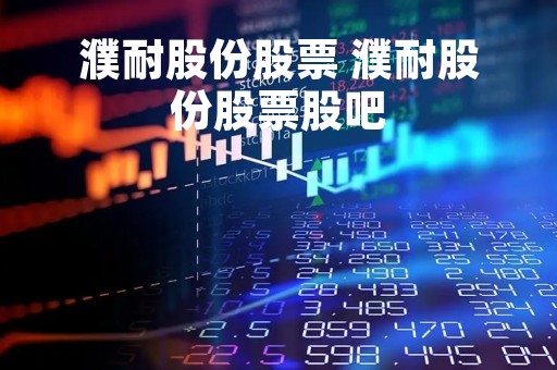 濮耐股份股票 濮耐股份股票股吧