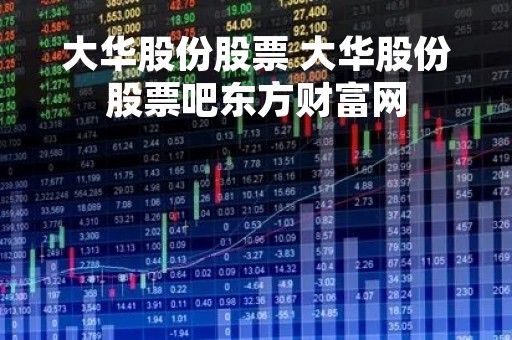 大华股份股票 大华股份股票吧东方财富网