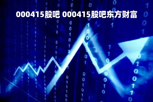 000415股吧 000415股吧东方财富
