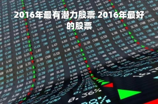 2016年最有潜力股票 2016年最好的股票