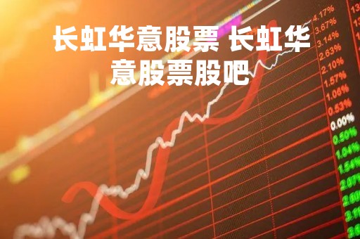 长虹华意股票 长虹华意股票股吧