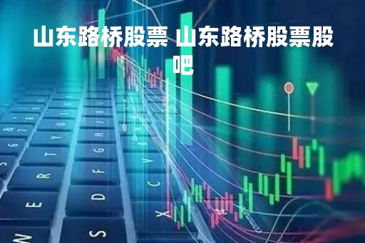 山东路桥股票 山东路桥股票股吧