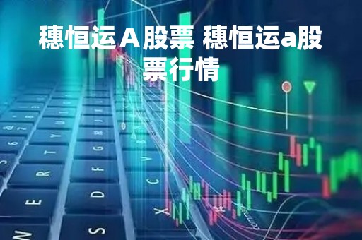 穗恒运Ａ股票 穗恒运a股票行情