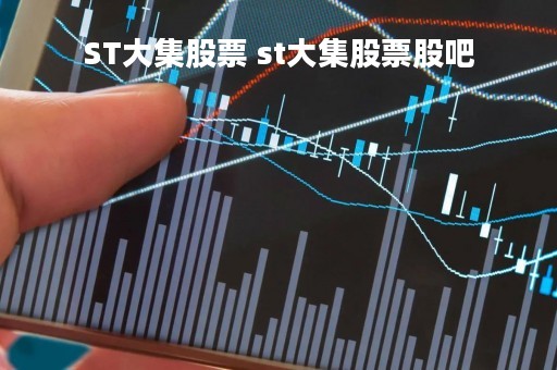 ST大集股票 st大集股票股吧 ST大集股票 st大集股票股吧