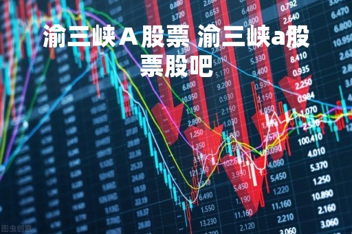 渝三峡Ａ股票 渝三峡a股票股吧