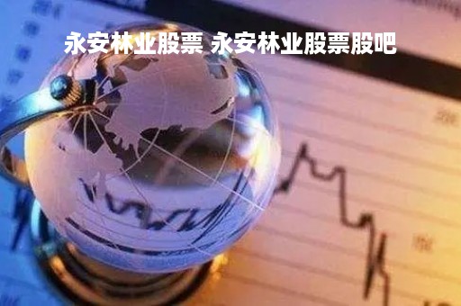 永安林业股票 永安林业股票股吧