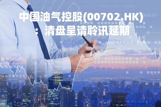 中国油气控股(00702.HK)：清盘呈请聆讯延期