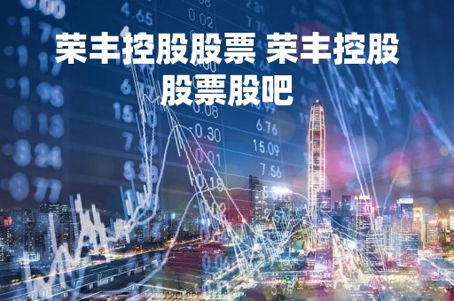 荣丰控股股票 荣丰控股股票股吧