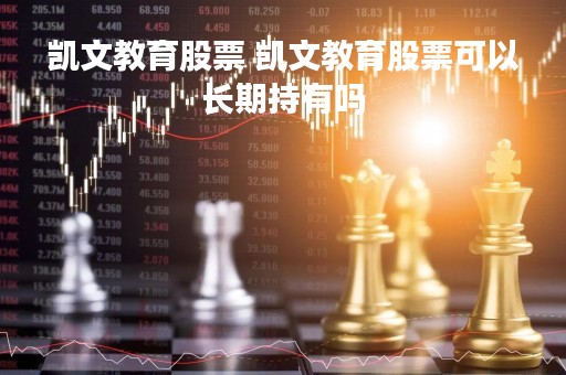 凯文教育股票 凯文教育股票可以长期持有吗