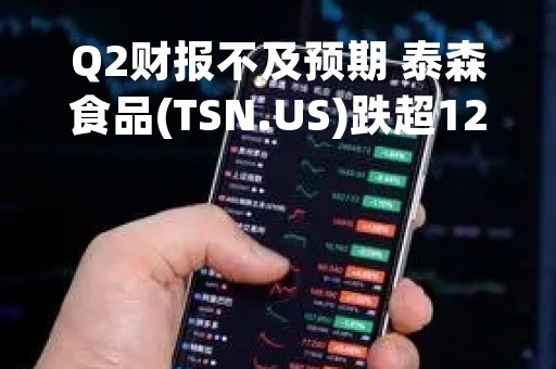 Q2财报不及预期 泰森食品(TSN.US)跌超12%