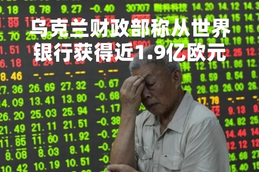 乌克兰财政部称从世界银行获得近1.9亿欧元