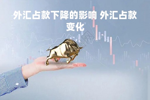 外汇占款下降的影响 外汇占款变化