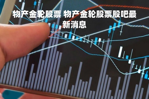 物产金轮股票 物产金轮股票股吧最新消息