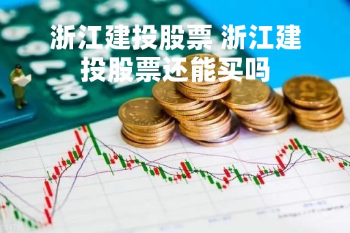 浙江建投股票 浙江建投股票还能买吗