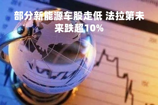 部分新能源车股走低 法拉第未来跌超10%