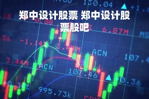 郑中设计股票 郑中设计股票股吧