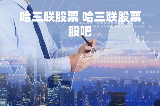 哈三联股票 哈三联股票股吧