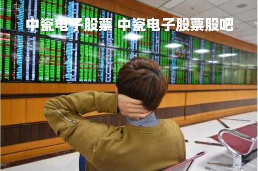 中瓷电子股票 中瓷电子股票股吧