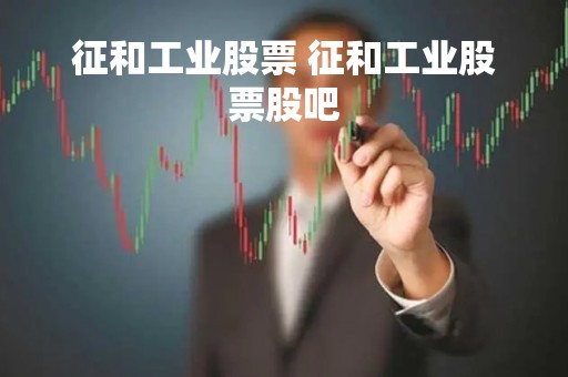 征和工业股票 征和工业股票股吧