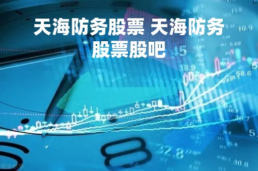 天海防务股票 天海防务股票股吧