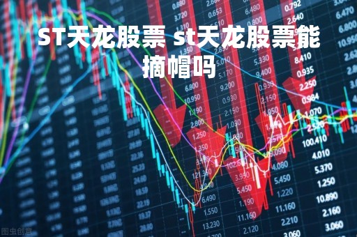 ST天龙股票 st天龙股票能摘帽吗